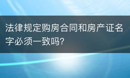 法律规定购房合同和房产证名字必须一致吗？