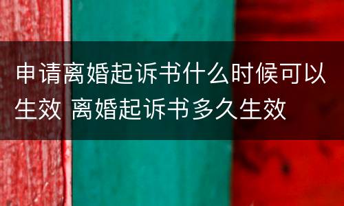 申请离婚起诉书什么时候可以生效 离婚起诉书多久生效