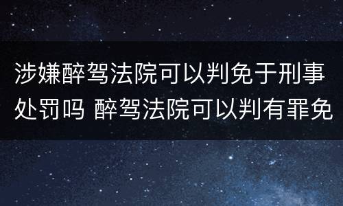 涉嫌醉驾法院可以判免于刑事处罚吗 醉驾法院可以判有罪免处吗