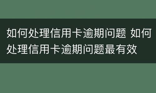 如何处理信用卡逾期问题 如何处理信用卡逾期问题最有效