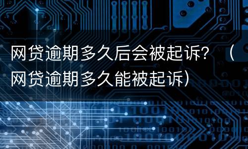 网贷逾期多久后会被起诉？（网贷逾期多久能被起诉）
