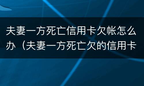 夫妻一方死亡信用卡欠帐怎么办（夫妻一方死亡欠的信用卡）