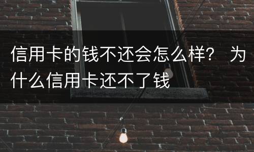 信用卡的钱不还会怎么样？ 为什么信用卡还不了钱