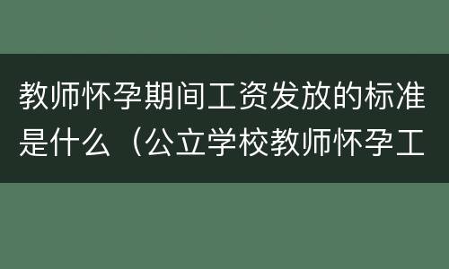 教师怀孕期间工资发放的标准是什么（公立学校教师怀孕工资怎么发）