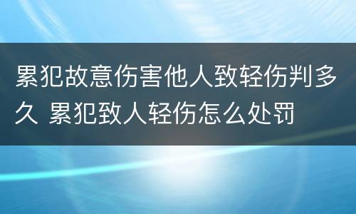 累犯故意伤害他人致轻伤判多久 累犯致人轻伤怎么处罚