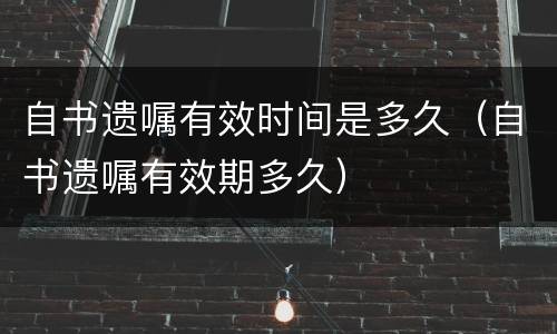 自书遗嘱有效时间是多久（自书遗嘱有效期多久）