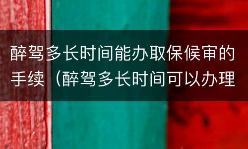 醉驾多长时间能办取保候审的手续（醉驾多长时间可以办理取保候审）