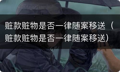赃款赃物是否一律随案移送（赃款赃物是否一律随案移送）