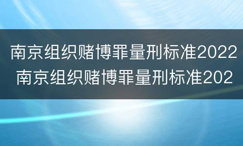 南京组织赌博罪量刑标准2022 南京组织赌博罪量刑标准2022年