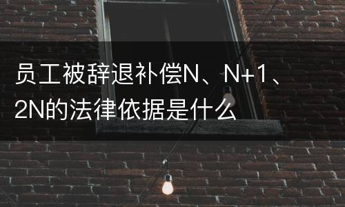 员工被辞退补偿N、N+1、2N的法律依据是什么