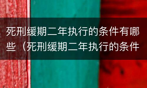 死刑缓期二年执行的条件有哪些（死刑缓期二年执行的条件有哪些呢）
