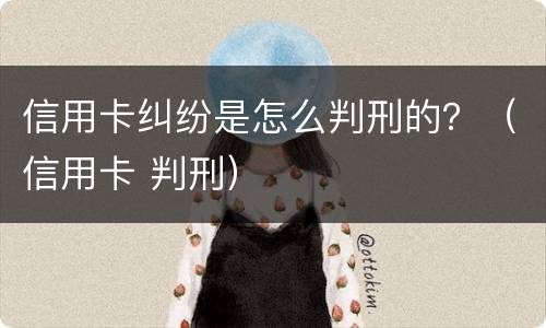 信用卡纠纷是怎么判刑的？（信用卡 判刑）