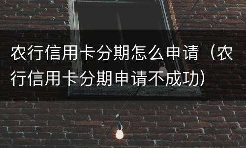 农行信用卡分期怎么申请（农行信用卡分期申请不成功）