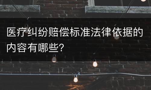 医疗纠纷赔偿标准法律依据的内容有哪些？