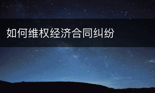 如何维权经济合同纠纷