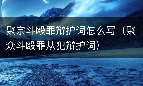 聚宗斗殴罪辩护词怎么写（聚众斗殴罪从犯辩护词）