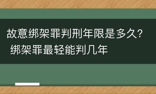 故意绑架罪判刑年限是多久？ 绑架罪最轻能判几年