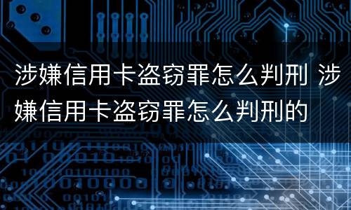 涉嫌信用卡盗窃罪怎么判刑 涉嫌信用卡盗窃罪怎么判刑的
