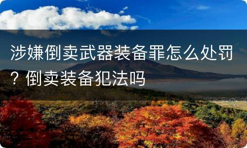 涉嫌倒卖武器装备罪怎么处罚? 倒卖装备犯法吗