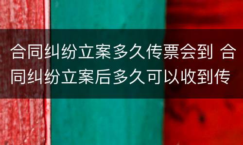 合同纠纷立案多久传票会到 合同纠纷立案后多久可以收到传票