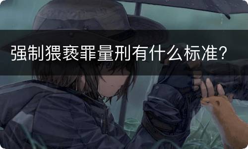 强制猥亵罪量刑有什么标准?