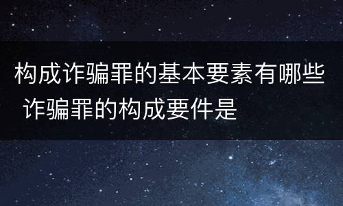 构成诈骗罪的基本要素有哪些 诈骗罪的构成要件是