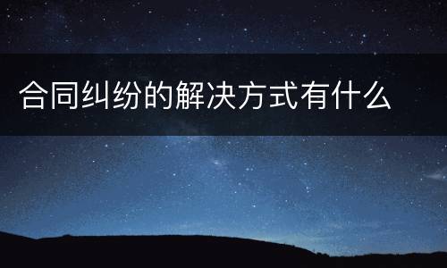 合同纠纷的解决方式有什么