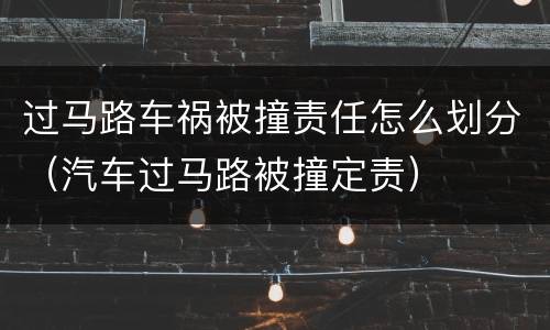 过马路车祸被撞责任怎么划分（汽车过马路被撞定责）