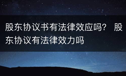 股东协议书有法律效应吗？ 股东协议有法律效力吗