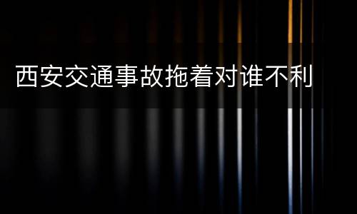 西安交通事故拖着对谁不利