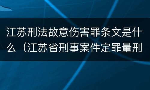 江苏刑法故意伤害罪条文是什么（江苏省刑事案件定罪量刑标准）