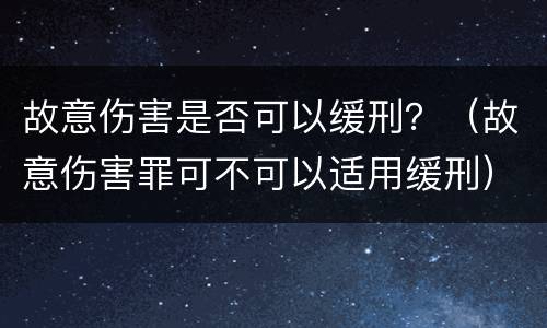 故意伤害是否可以缓刑？（故意伤害罪可不可以适用缓刑）
