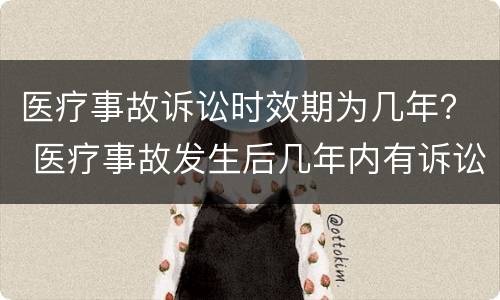 医疗事故诉讼时效期为几年？ 医疗事故发生后几年内有诉讼时效
