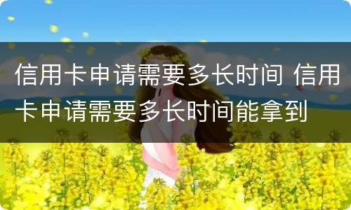 信用卡申请需要多长时间 信用卡申请需要多长时间能拿到