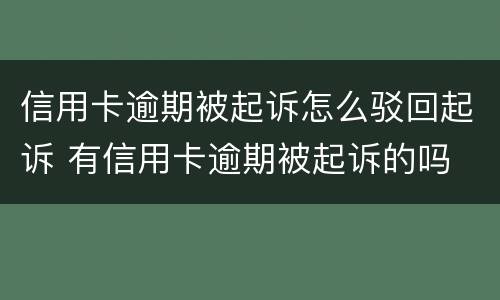 信用卡逾期被起诉怎么驳回起诉 有信用卡逾期被起诉的吗