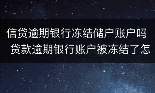 信贷逾期银行冻结储户账户吗 贷款逾期银行账户被冻结了怎么办