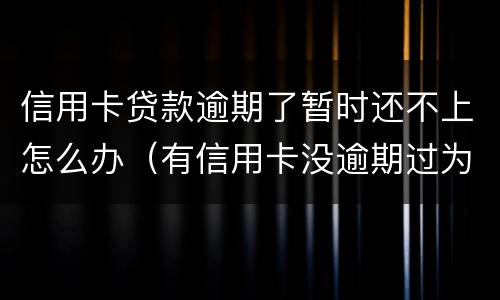 信用卡贷款逾期了暂时还不上怎么办（有信用卡没逾期过为什么贷不了款）
