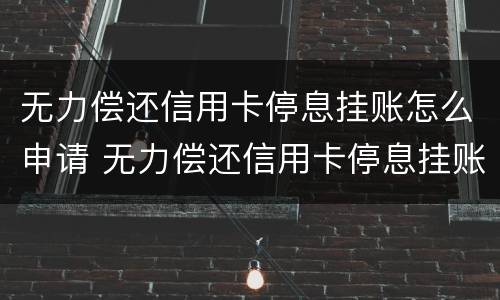 无力偿还信用卡停息挂账怎么申请 无力偿还信用卡停息挂账怎么申请解封