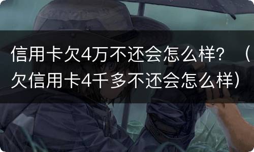 信用卡欠4万不还会怎么样？（欠信用卡4千多不还会怎么样）