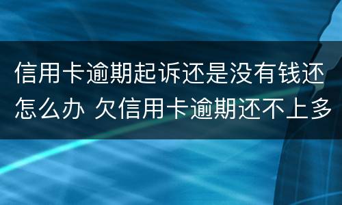 信用卡逾期起诉还是没有钱还怎么办 欠信用卡逾期还不上多少就可以起诉了