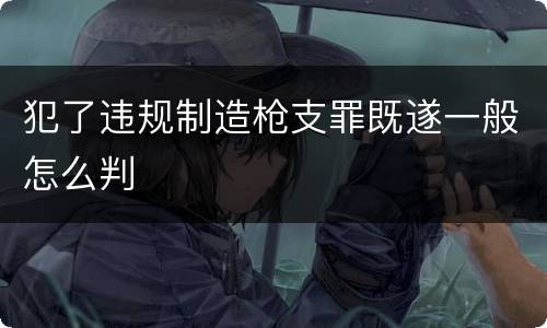 犯了违规制造枪支罪既遂一般怎么判