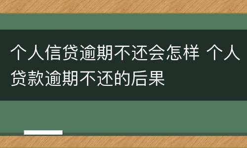 个人信贷逾期不还会怎样 个人贷款逾期不还的后果