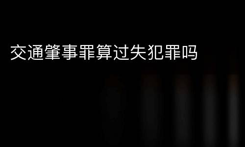 交通肇事罪算过失犯罪吗