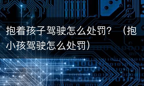 抱着孩子驾驶怎么处罚？（抱小孩驾驶怎么处罚）