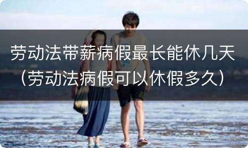 劳动法带薪病假最长能休几天（劳动法病假可以休假多久）