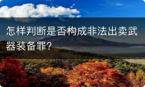 怎样判断是否构成非法出卖武器装备罪?