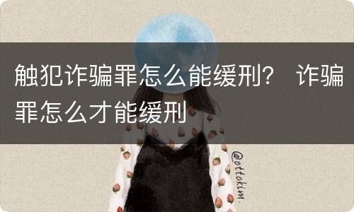 触犯诈骗罪怎么能缓刑？ 诈骗罪怎么才能缓刑