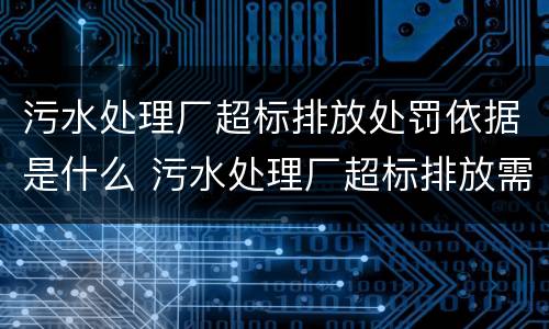 污水处理厂超标排放处罚依据是什么 污水处理厂超标排放需要缴纳环保税吗