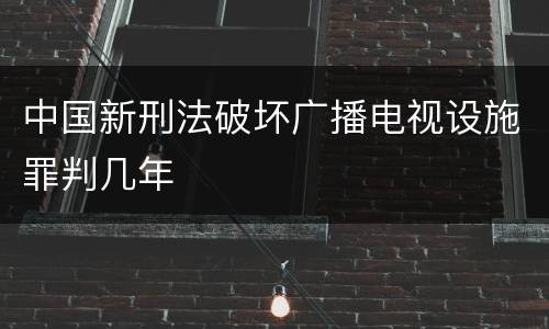 中国新刑法破坏广播电视设施罪判几年