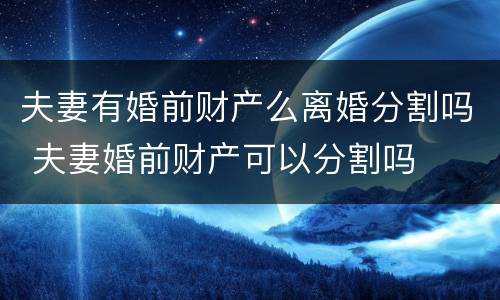 夫妻有婚前财产么离婚分割吗 夫妻婚前财产可以分割吗